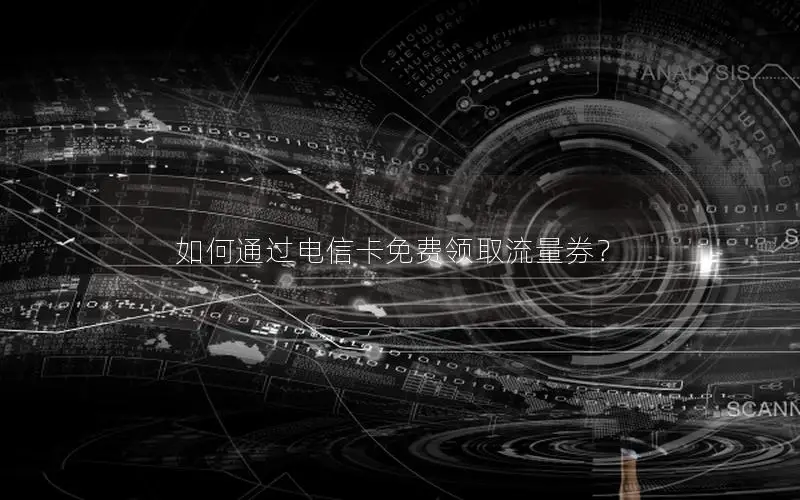 如何通过电信卡免费领取流量券？