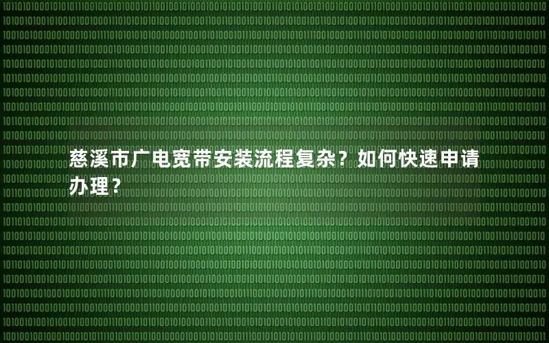 慈溪市广电宽带安装流程复杂？如何快速申请办理？