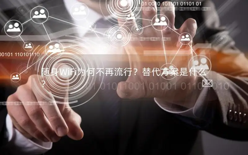 随身WiFi为何不再流行？替代方案是什么？