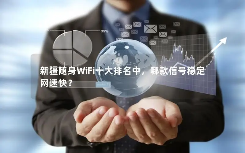 新疆随身WiFi十大排名中，哪款信号稳定网速快？