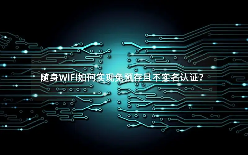 随身WiFi如何实现免预存且不实名认证？