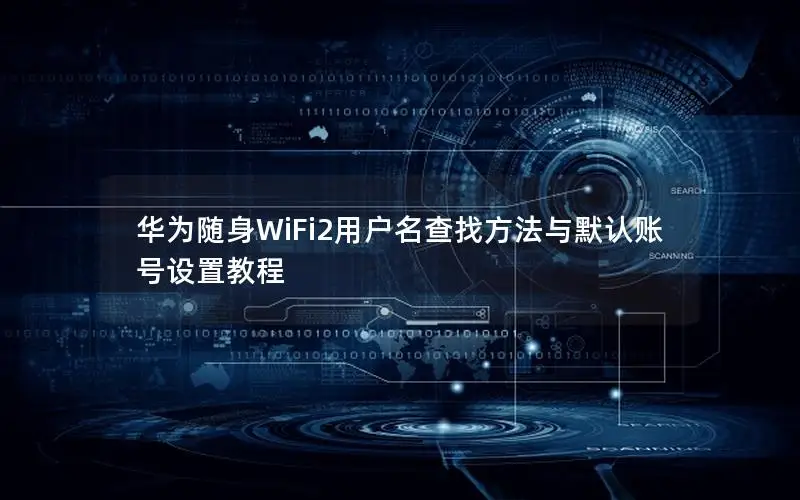 华为随身WiFi2用户名查找方法与默认账号设置教程