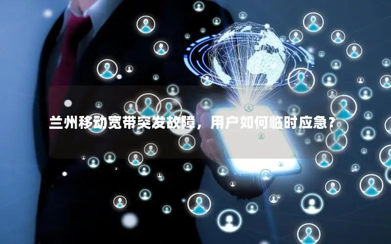 兰州移动宽带突发故障，用户如何临时应急？