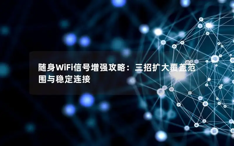 随身WiFi信号增强攻略：三招扩大覆盖范围与稳定连接