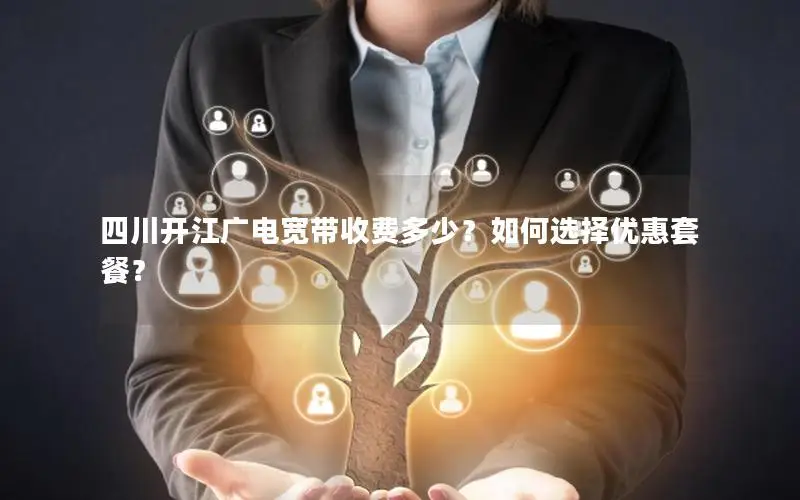 四川开江广电宽带收费多少？如何选择优惠套餐？