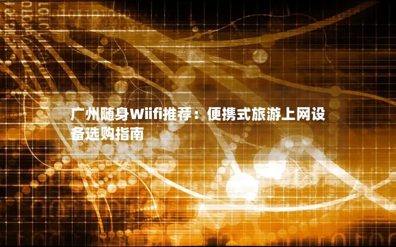 广州随身Wiifi推荐：便携式旅游上网设备选购指南