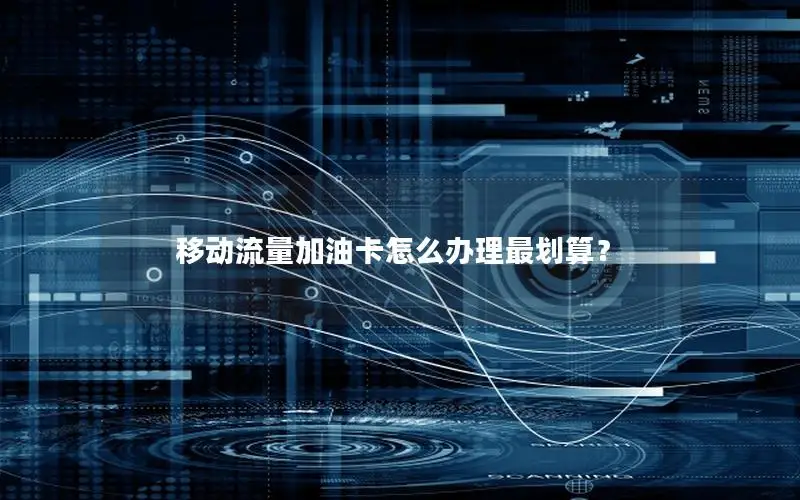 移动流量加油卡怎么办理最划算？
