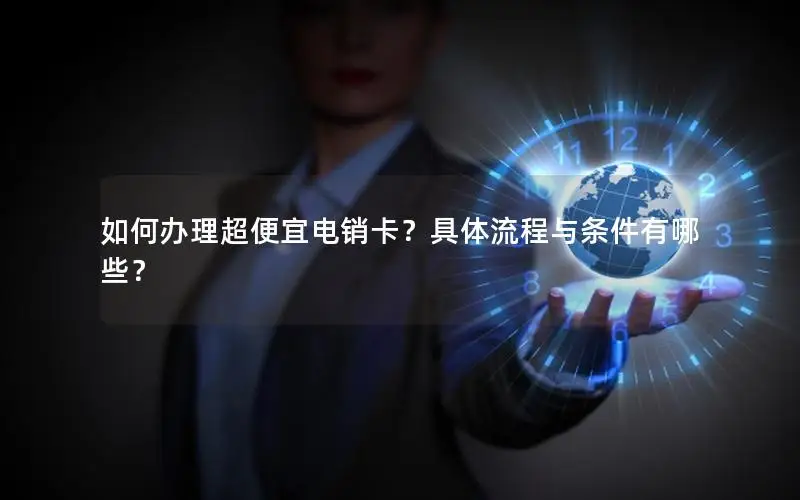 如何办理超便宜电销卡？具体流程与条件有哪些？