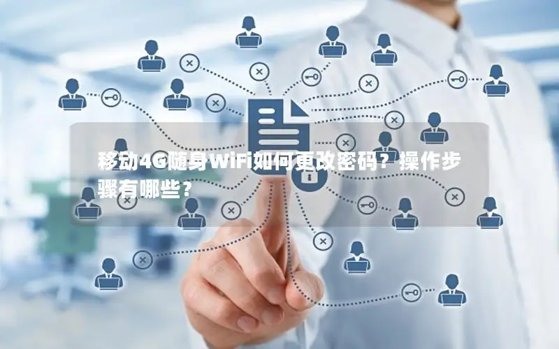移动4G随身WiFi如何更改密码？操作步骤有哪些？