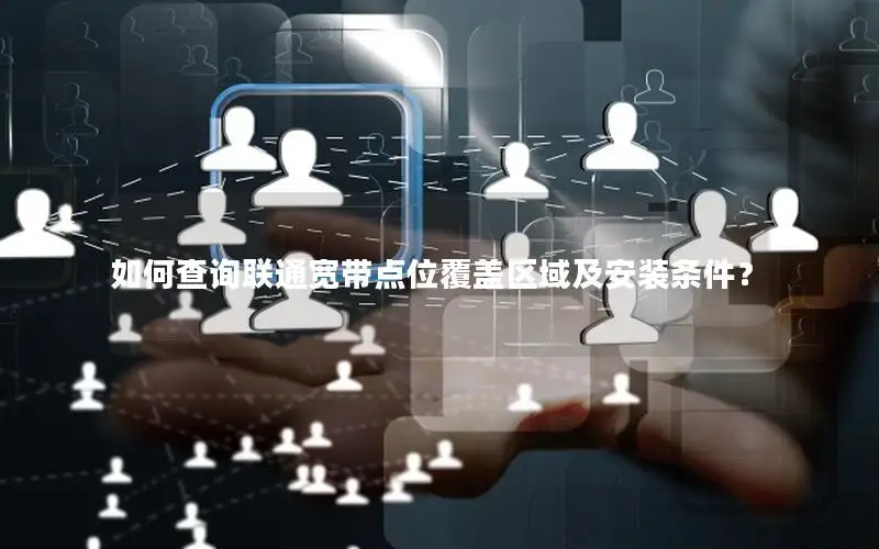 如何查询联通宽带点位覆盖区域及安装条件？