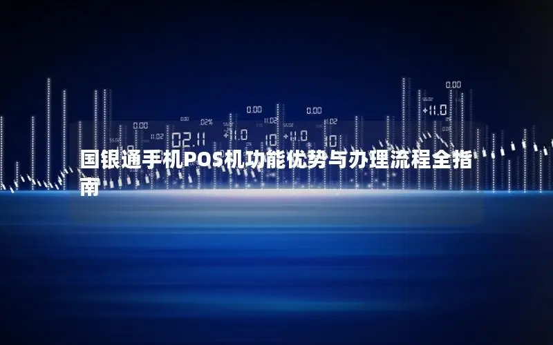 国银通手机POS机功能优势与办理流程全指南