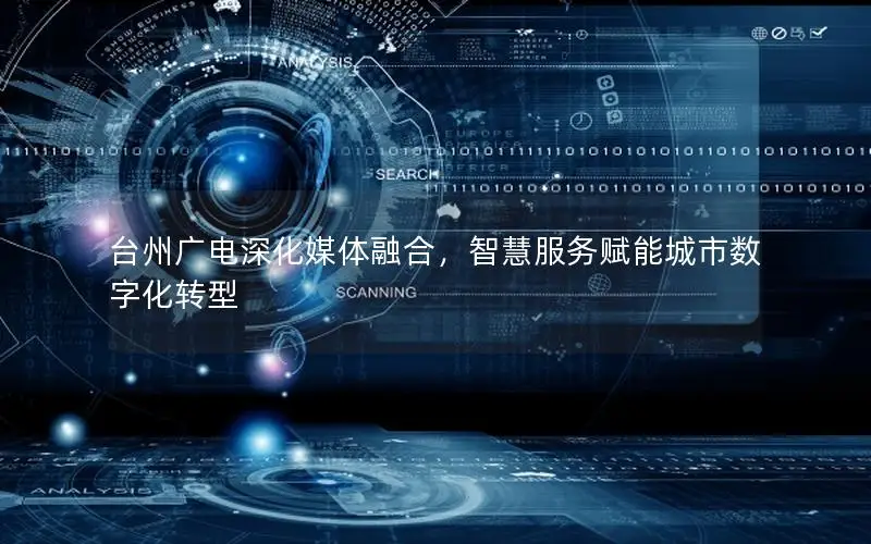 台州广电深化媒体融合，智慧服务赋能城市数字化转型