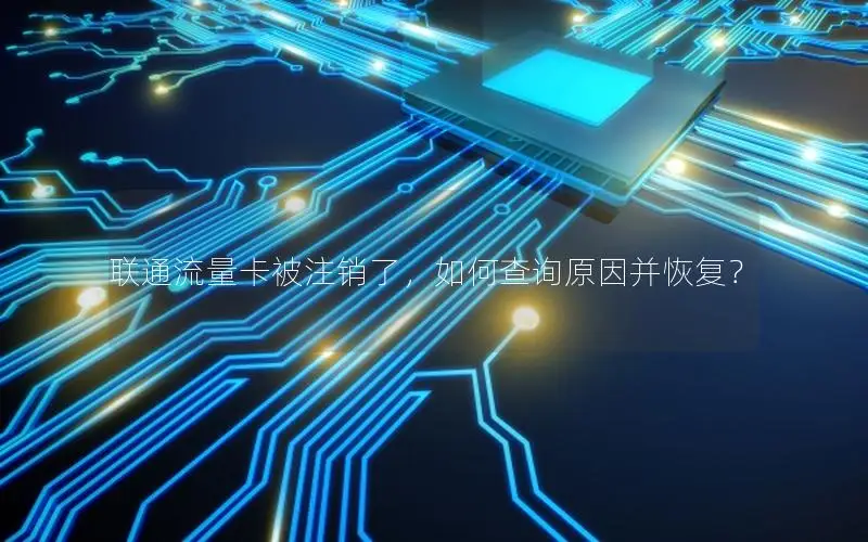 联通流量卡被注销了，如何查询原因并恢复？
