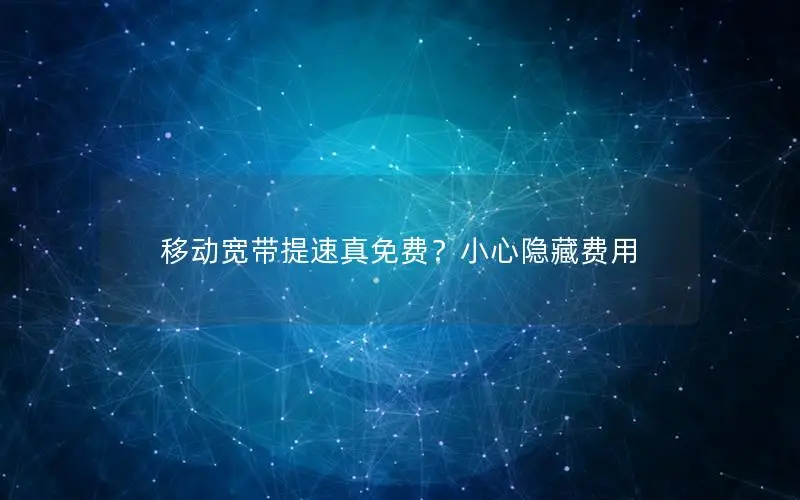 移动宽带提速真免费？小心隐藏费用