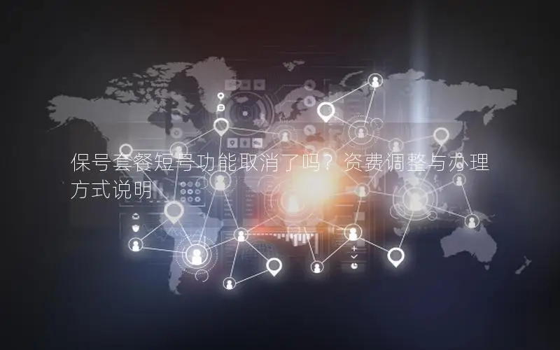 保号套餐短号功能取消了吗？资费调整与办理方式说明