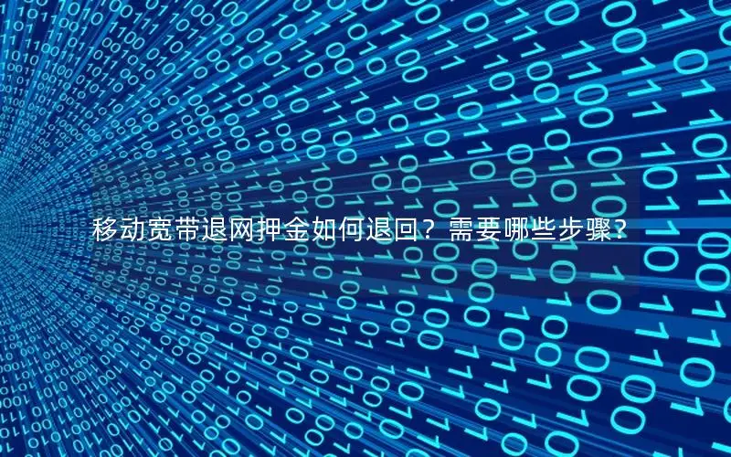 移动宽带退网押金如何退回？需要哪些步骤？