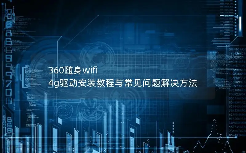 360随身wifi 4g驱动安装教程与常见问题解决方法