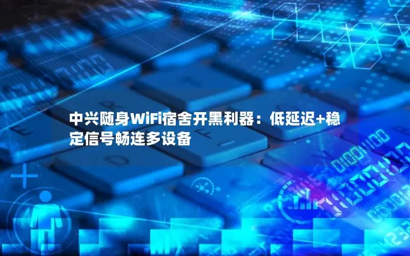 中兴随身WiFi宿舍开黑利器：低延迟+稳定信号畅连多设备