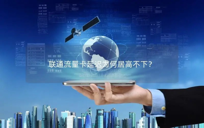 联通流量卡延迟为何居高不下？