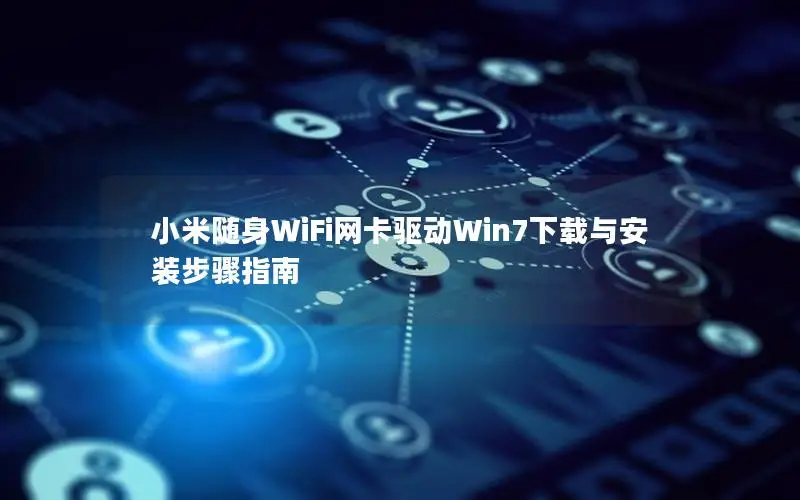 小米随身WiFi网卡驱动Win7下载与安装步骤指南