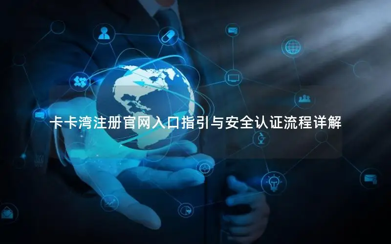 卡卡湾注册官网入口指引与安全认证流程详解