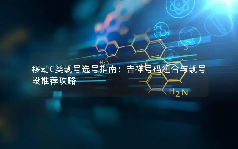 移动C类靓号选号指南：吉祥号码组合与靓号段推荐攻略