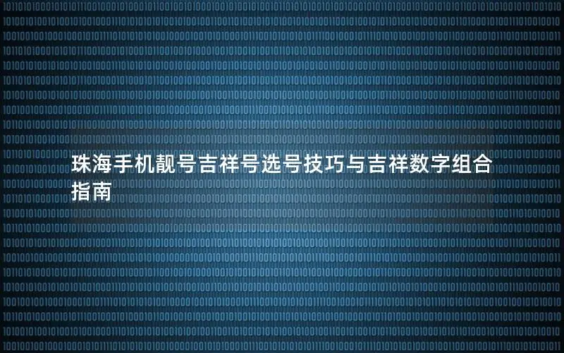 珠海手机靓号吉祥号选号技巧与吉祥数字组合指南