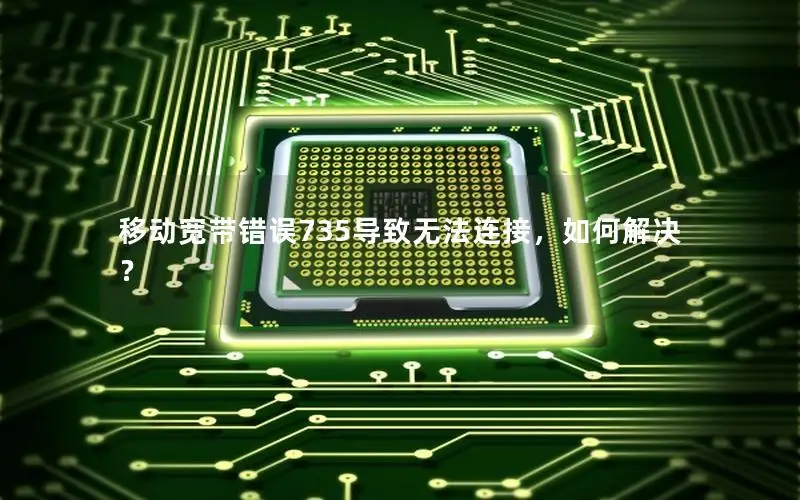 移动宽带错误735导致无法连接，如何解决？