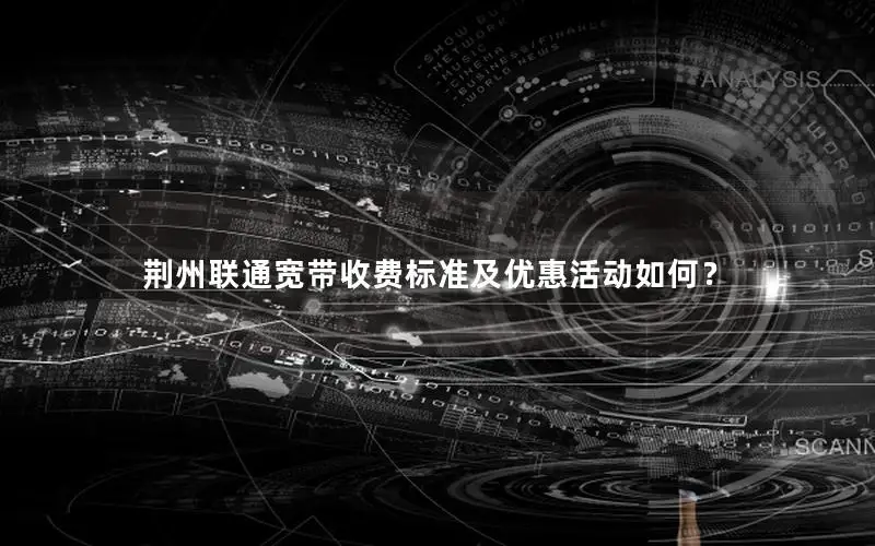荆州联通宽带收费标准及优惠活动如何？