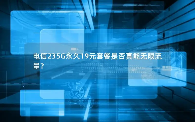 电信235G永久19元套餐是否真能无限流量？