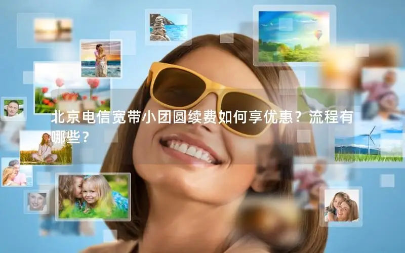 北京电信宽带小团圆续费如何享优惠？流程有哪些？
