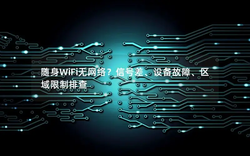 随身WiFi无网络？信号差、设备故障、区域限制排查