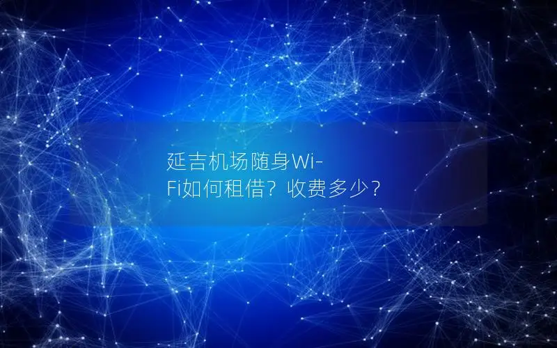延吉机场随身Wi-Fi如何租借？收费多少？