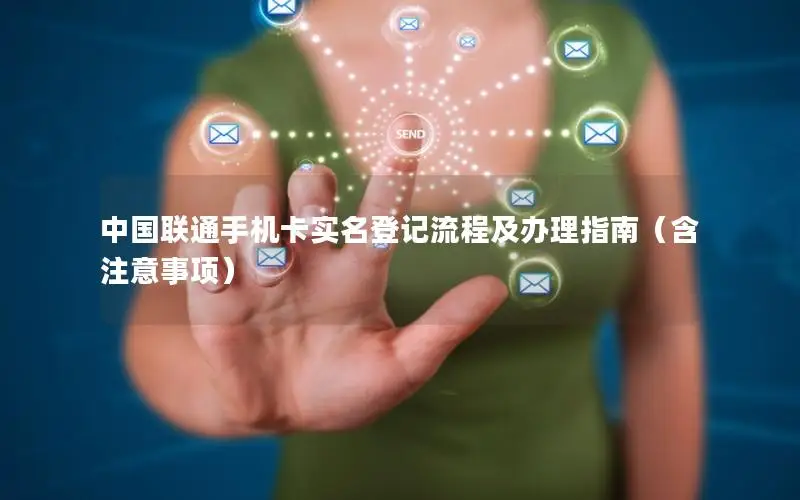 中国联通手机卡实名登记流程及办理指南（含注意事项）