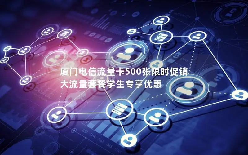 厦门电信流量卡500张限时促销 大流量套餐学生专享优惠