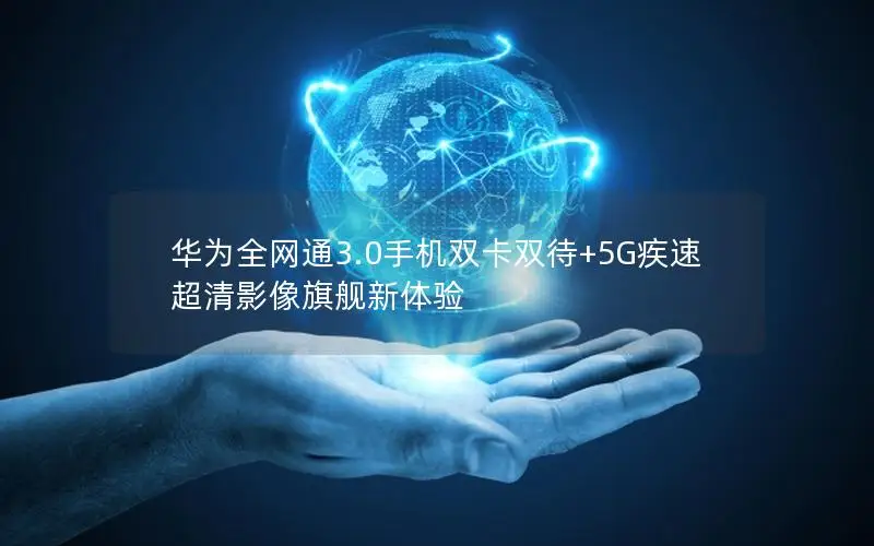 华为全网通3.0手机双卡双待+5G疾速 超清影像旗舰新体验