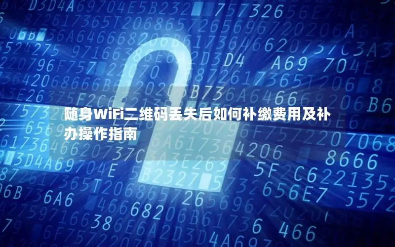随身WiFi二维码丢失后如何补缴费用及补办操作指南