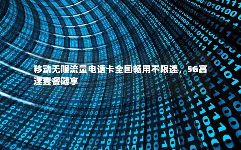 移动无限流量电话卡全国畅用不限速，5G高速套餐随享
