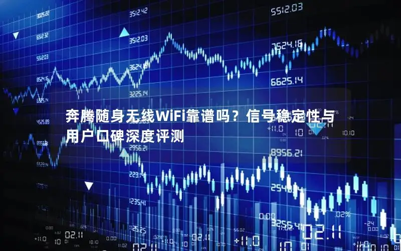 奔腾随身无线WiFi靠谱吗？信号稳定性与用户口碑深度评测