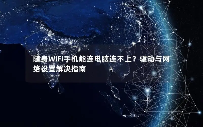 随身WiFi手机能连电脑连不上？驱动与网络设置解决指南