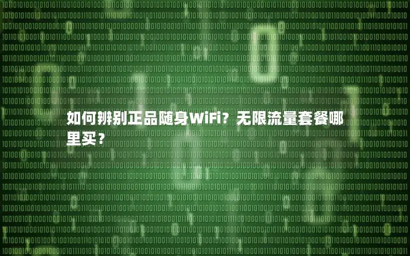 如何辨别正品随身WiFi？无限流量套餐哪里买？
