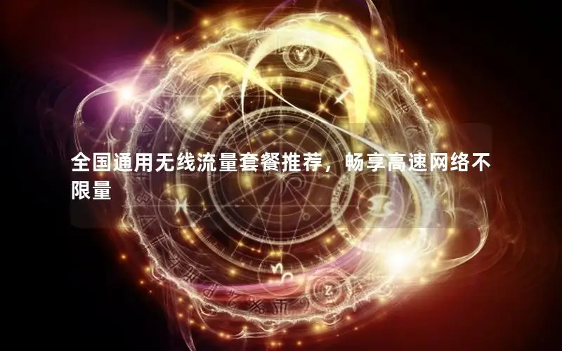 全国通用无线流量套餐推荐，畅享高速网络不限量