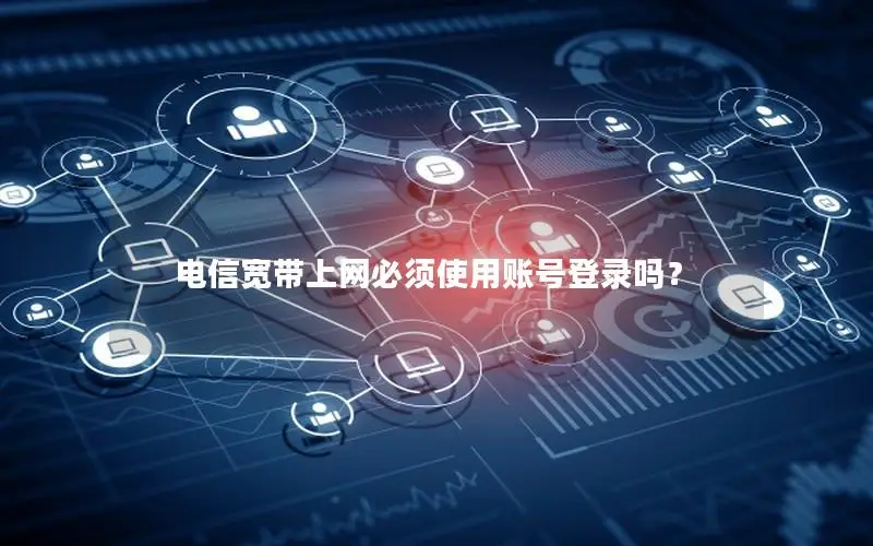 电信宽带上网必须使用账号登录吗？