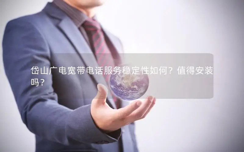 岱山广电宽带电话服务稳定性如何？值得安装吗？