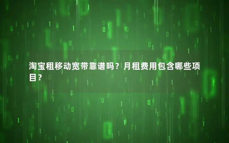 淘宝租移动宽带靠谱吗？月租费用包含哪些项目？