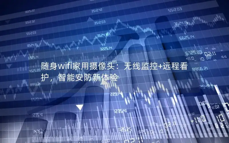 随身wifi家用摄像头：无线监控+远程看护，智能安防新体验