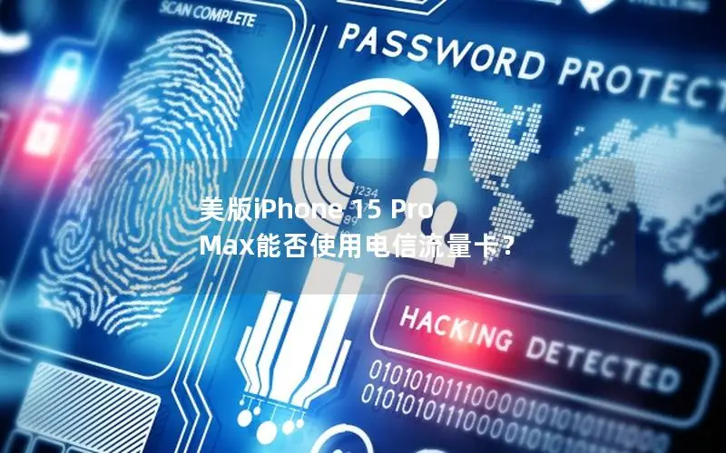 美版iPhone 15 Pro Max能否使用电信流量卡？