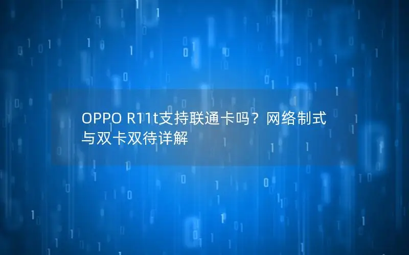 OPPO R11t支持联通卡吗？网络制式与双卡双待详解