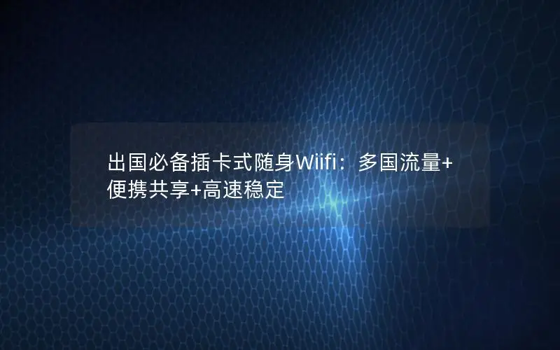 出国必备插卡式随身Wiifi：多国流量+便携共享+高速稳定