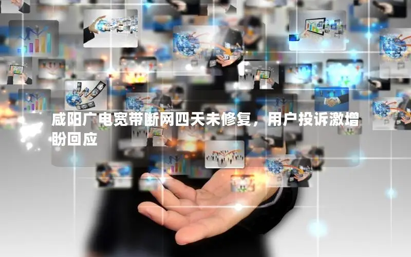 咸阳广电宽带断网四天未修复，用户投诉激增盼回应